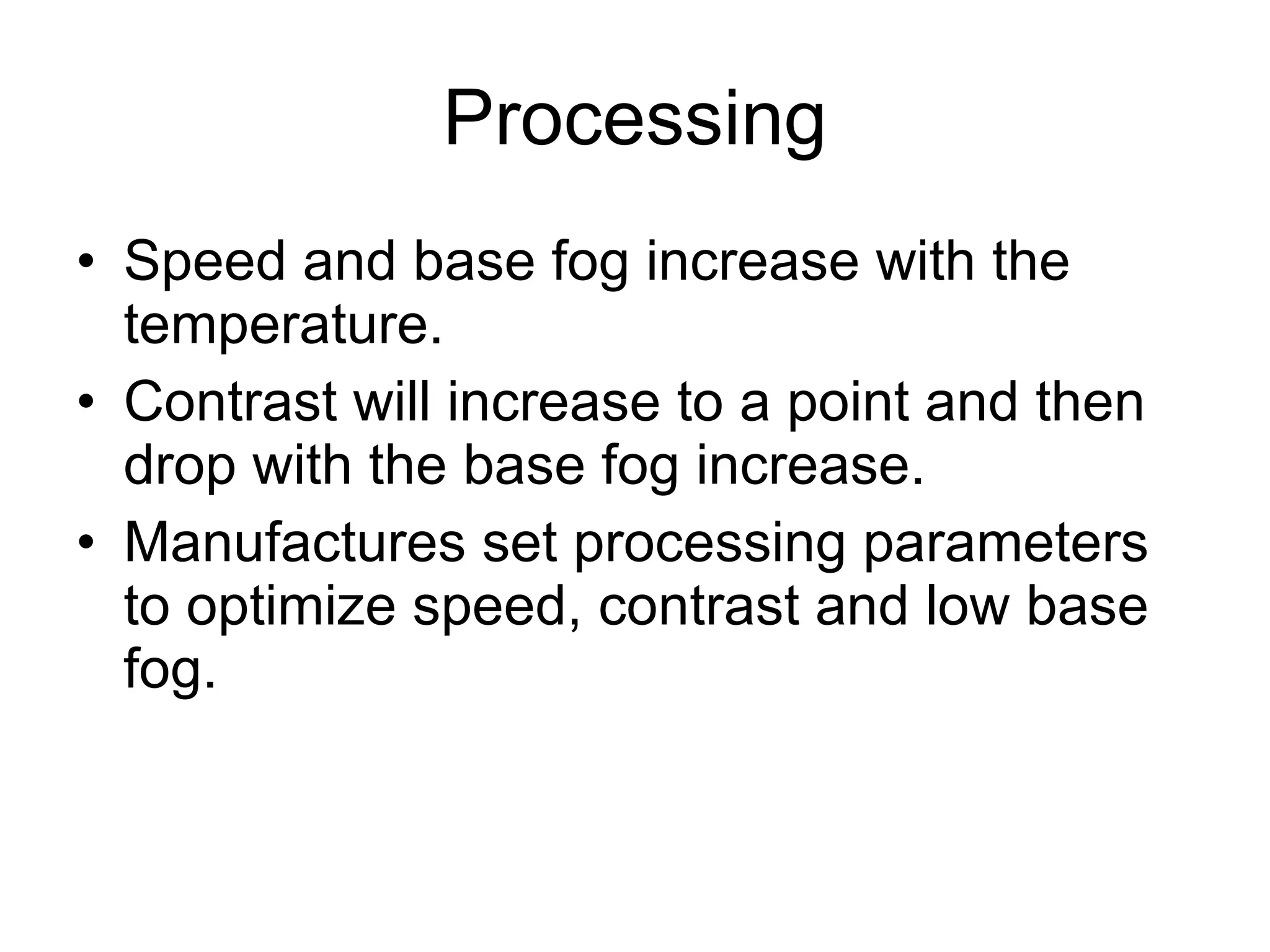 Processing Speed and base fog increase with the temperature. Contrast will increase to a point and then drop with the base fog increase. Manufactures set processing parameters to optimize speed, contrast and low base fog. 