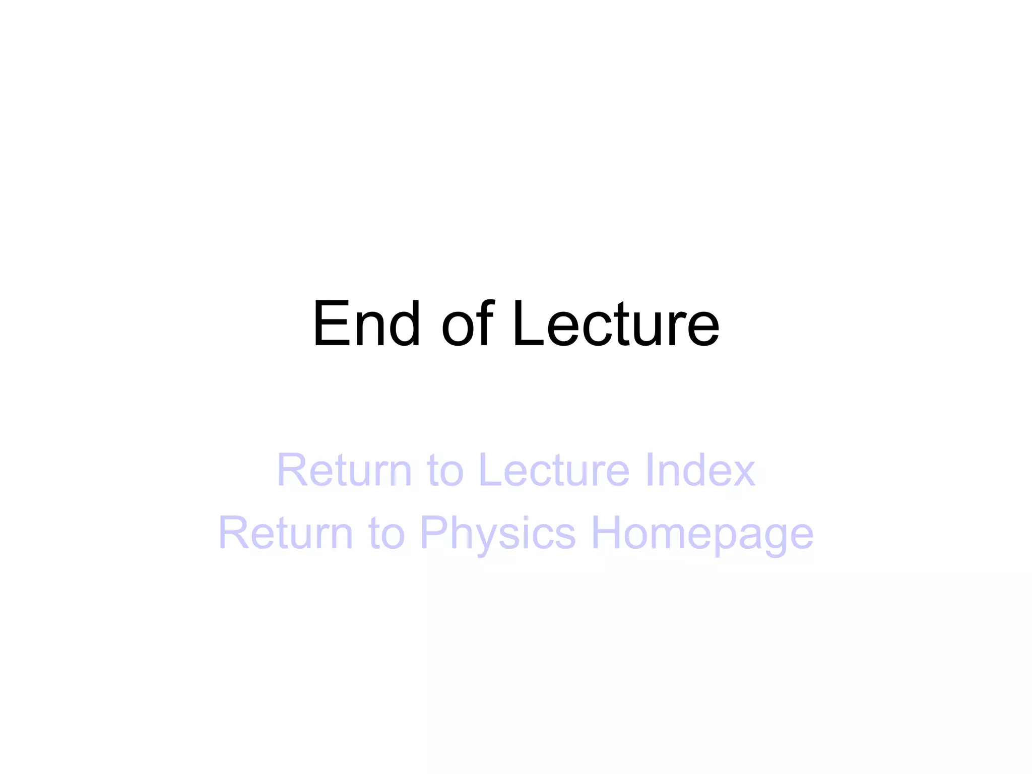 End of Lecture Return to Lecture Index Return to Physics Homepage 