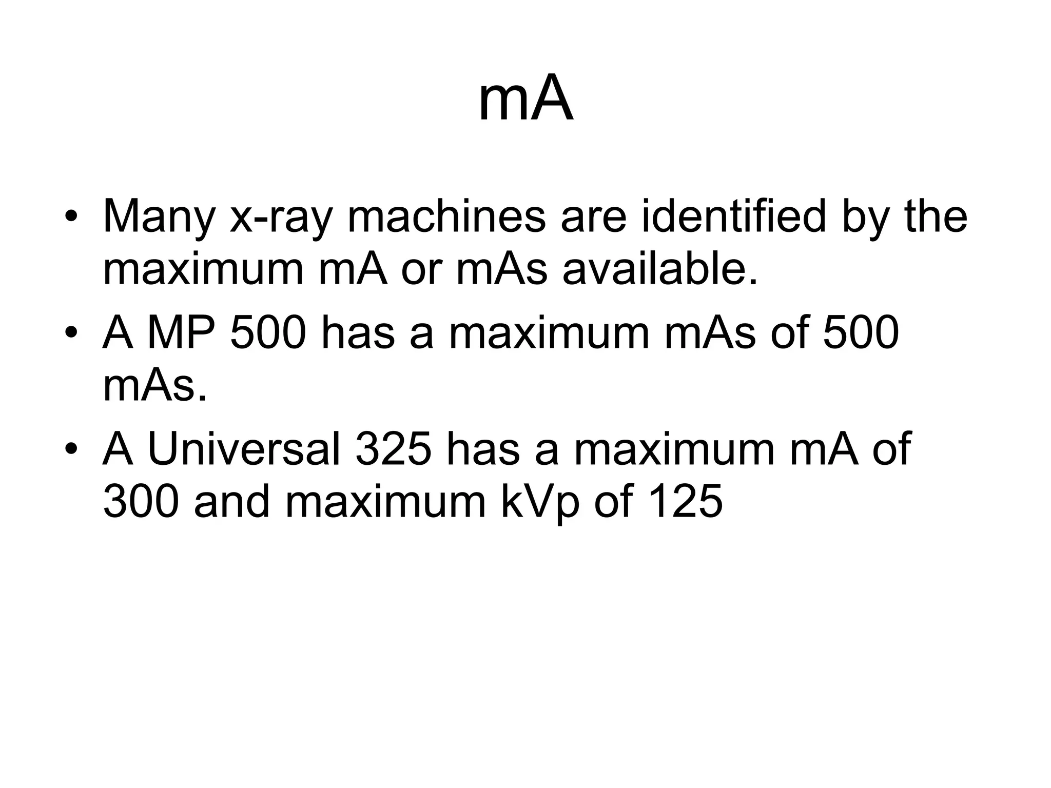 mA Many x-ray machines are identified by the maximum mA or mAs available. A MP 500 has a maximum mAs of 500 mAs. A Universal 325 has a maximum mA of 300 and maximum kVp of 125 