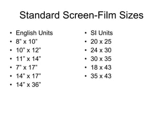 Standard Screen-Film Sizes English Units 8” x 10” 10” x 12” 11” x 14” 7” x 17” 14” x 17” 14” x 36” SI Units 20 x 25 24 x 30 30 x 35 18 x 43 35 x 43 