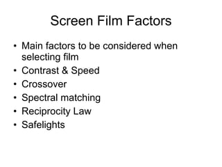 Screen Film Factors Main factors to be considered when selecting film Contrast & Speed Crossover Spectral matching Reciprocity Law Safelights 