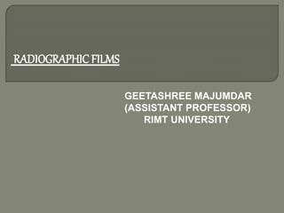 RADIOGRAPHIC FILMS
GEETASHREE MAJUMDAR
(ASSISTANT PROFESSOR)
RIMT UNIVERSITY
 