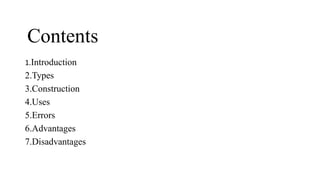 Contents
1.Introduction
2.Types
3.Construction
4.Uses
5.Errors
6.Advantages
7.Disadvantages
 