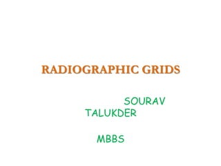 RADIOGRAPHIC GRIDS
SOURAV
TALUKDER
MBBS
 
