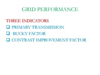 GRID PERFORMANCE
THREE INDICATORS
 PRIMARY TRANSMISSION
 BUCKY FACTOR
 CONTRAST IMPROVEMENT FACTOR
 