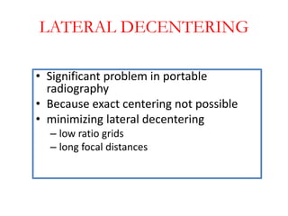 LATERAL DECENTERING
• Significant problem in portable
radiography
• Because exact centering not possible
• minimizing late...