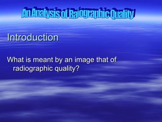 Introduction
What is meant by an image that of
radiographic quality?

 