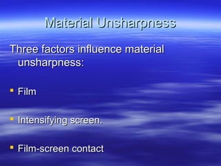 Material Unsharpness
Three factors influence material
unsharpness:
 Film
 Intensifying screen.
 Film-screen contact

 