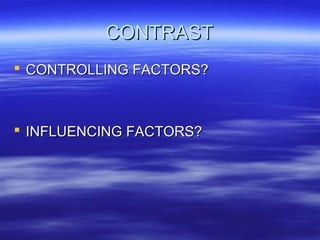 CONTRAST
 CONTROLLING FACTORS?

 INFLUENCING FACTORS?

 