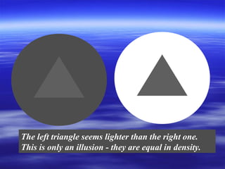 The left triangle seems lighter than the right one.
This is only an illusion - they are equal in density.

 