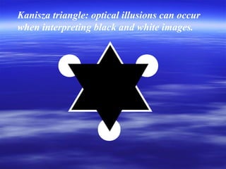 Kanisza triangle: optical illusions can occur
when interpreting black and white images.

 