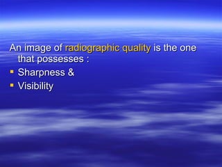 An image of radiographic quality is the one
that possesses :
 Sharpness &
 Visibility

 