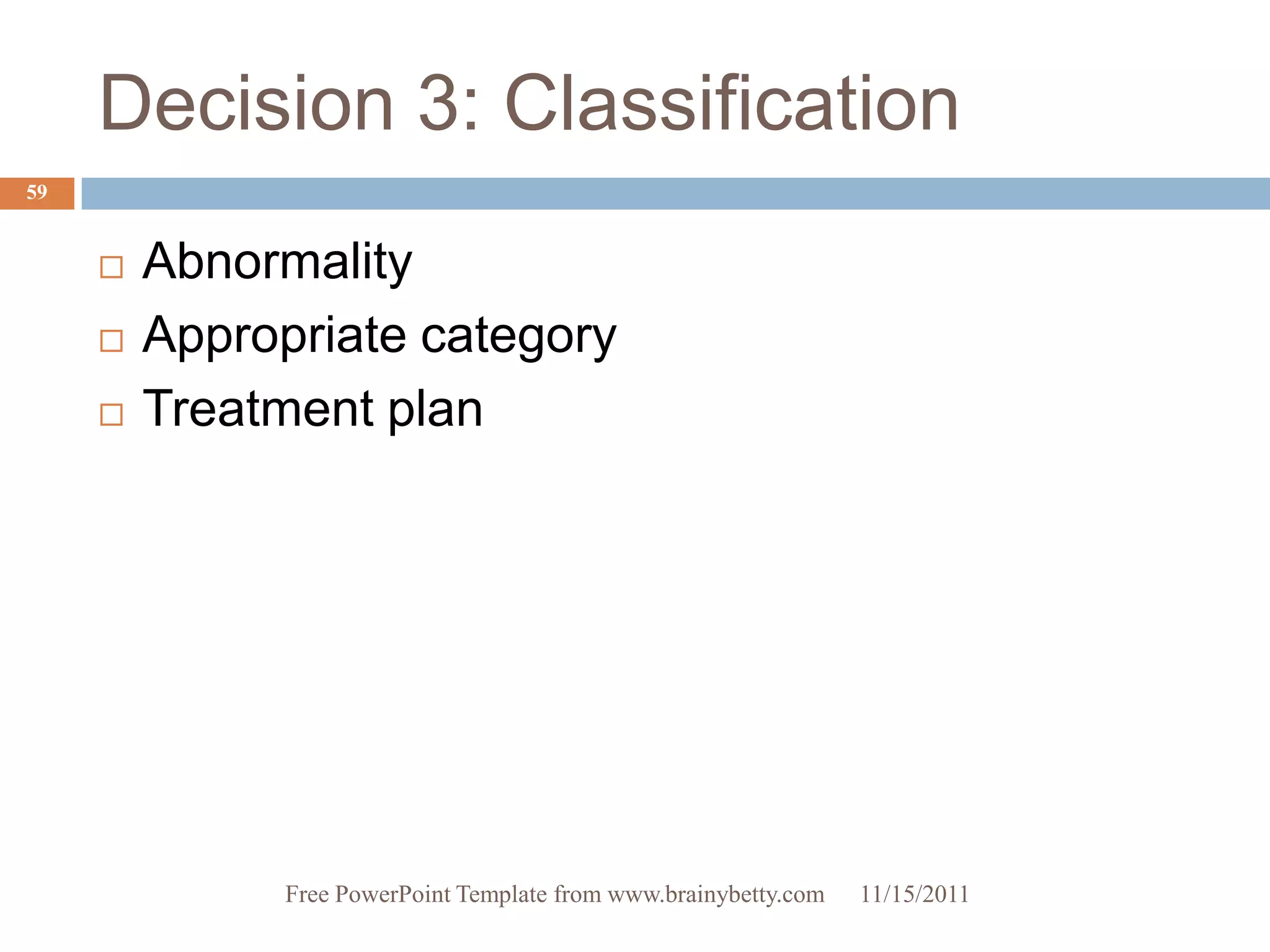 Decision 3: Classification
59


        Abnormality
        Appropriate category
        Treatment plan




               Free PowerPoint Template from www.brainybetty.com   11/15/2011
 
