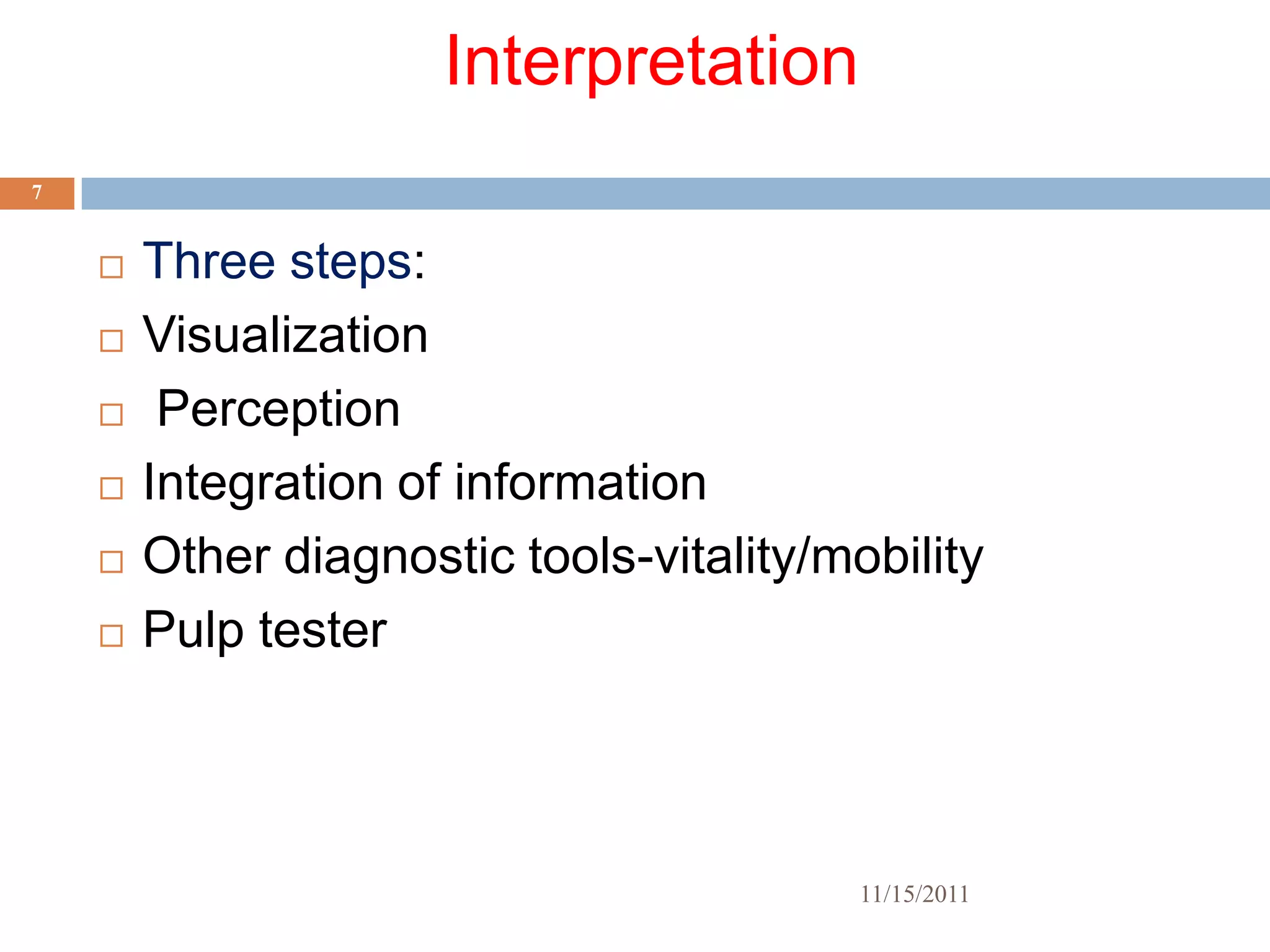 Interpretation
7


       Three steps:
       Visualization
        Perception
       Integration of information
       Other diagnostic tools-vitality/mobility
       Pulp tester



                                          11/15/2011
 