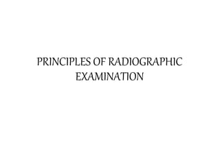 PRINCIPLES OF RADIOGRAPHIC
EXAMINATION
 