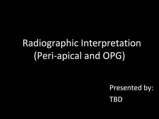 Radiographic Interpretation
(Peri-apical and OPG)
Presented by:
TBD
 