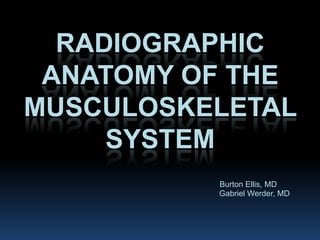Radiographic anatomy of the Musculoskeletal system Burton Ellis, MD Gabriel Werder, MD 