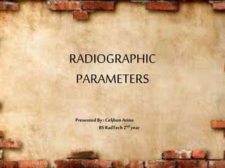 RADIOGRAPHIC
PARAMETERS
Presented By: CeljhonArino
BSRadTech2nd year
 