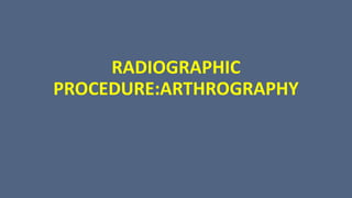 RADIOGRAPHIC
PROCEDURE:ARTHROGRAPHY
 