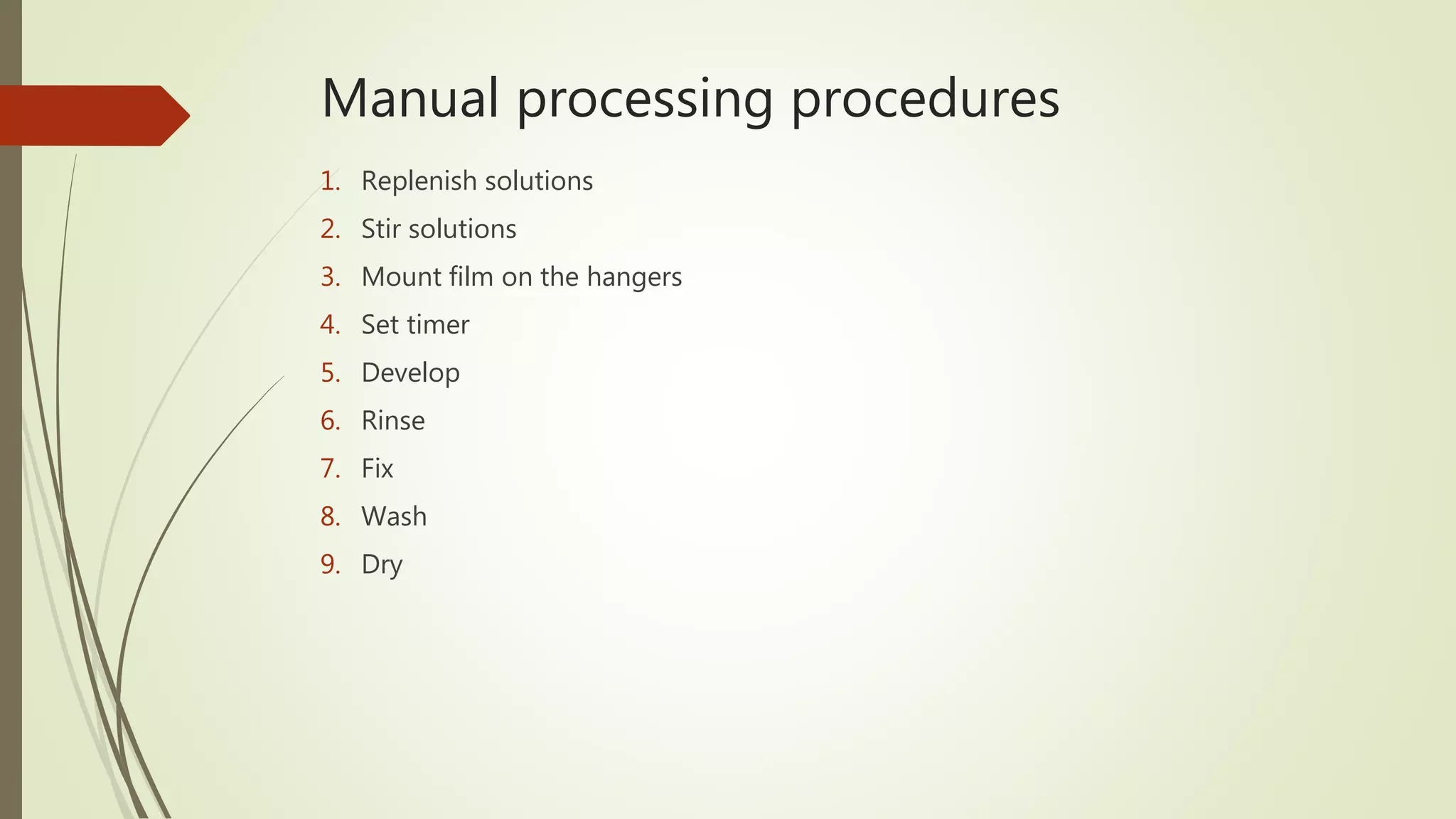 Manual processing procedures
1. Replenish solutions
2. Stir solutions
3. Mount film on the hangers
4. Set timer
5. Develop
6. Rinse
7. Fix
8. Wash
9. Dry
 
