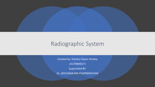 Radiographic System
Created by: Hasibul Hasan Hredoy
(A17MB4017)
Supervised BY:
Dr. JAYSUMAN BIN PUSPPANATHAN
 