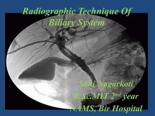 Soni Nagarkoti
B.Sc.MIT 2nd year
NAMS, Bir Hospital
Radiographic Technique Of
Biliary System
 