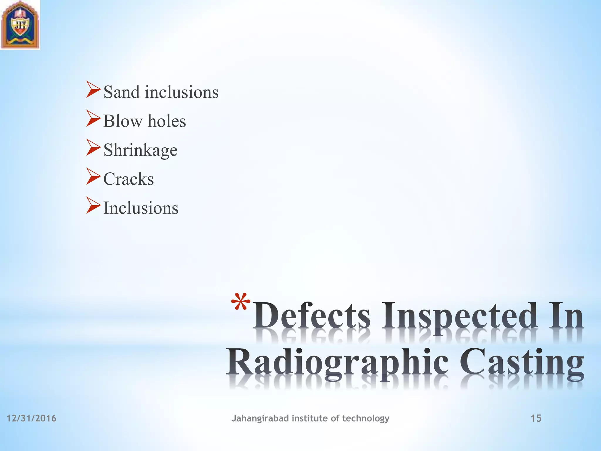 *
Sand inclusions
Blow holes
Shrinkage
Cracks
Inclusions
12/31/2016 Jahangirabad institute of technology 15
 