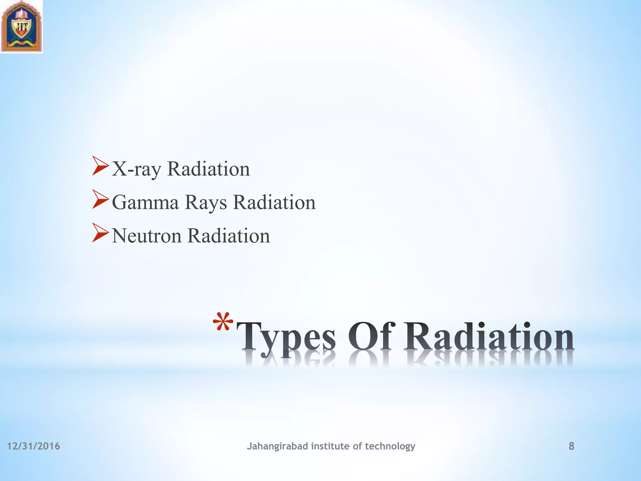 *
X-ray Radiation
Gamma Rays Radiation
Neutron Radiation
12/31/2016 Jahangirabad institute of technology 8
 
