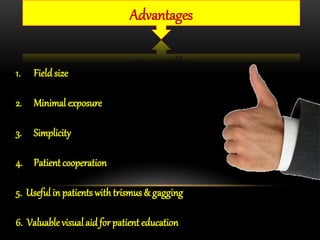 Advantages
1. Fieldsize
2. Minimal exposure
3. Simplicity
4. Patient cooperation
5. Useful in patients with trismus & gagging
6. Valuable visual aid for patient education
 