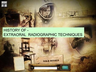 HISTORY OF -
EXTRAORAL RADIOGRAPHIC TECHNIQUES
 