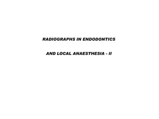 RADIOGRAPHS IN ENDODONTICS
AND LOCAL ANAESTHESIA - II

 