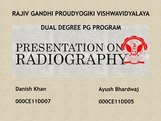 Danish Khan
000CE11DD07
Ayush Bhardwaj
000CE11DD05
RAJIV GANDHI PROUDYOGIKI VISHWAVIDYALAYA
DUAL DEGREE PG PROGRAM
 