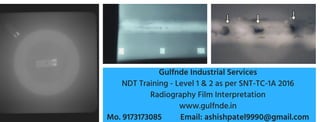 Gulfnde Industrial Services
NDT Training - Level 1 & 2 as per SNT-TC-1A 2016
Radiography Film Interpretation
www.gulfnde.in
Mo. 9173173085 Email: ashishpatel9990@gmail.com
 