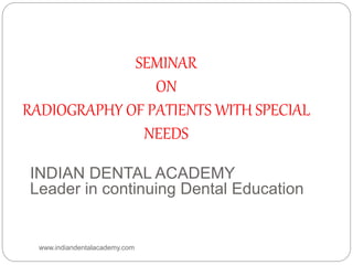 SEMINAR
ON
RADIOGRAPHY OF PATIENTS WITH SPECIAL
NEEDS
INDIAN DENTAL ACADEMY
Leader in continuing Dental Education
www.indiandentalacademy.com
 
