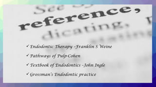 Endodontic Therapy –Franklin S Weine
Pathways of Pulp-Cohen
Textbook of Endodontics –John Ingle
Grossman’s Endodontic practice
 