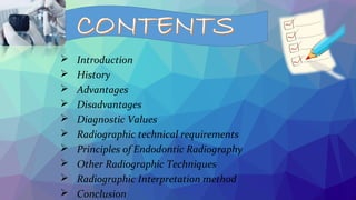  Introduction
 History
 Advantages
 Disadvantages
 Diagnostic Values
 Radiographic technical requirements
 Principles of Endodontic Radiography
 Other Radiographic Techniques
 Radiographic Interpretation method
 Conclusion
 