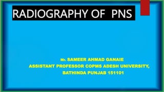 RADIOGRAPHY OF PNS
Mr. SAMEER AHMAD GANAIE
ASSISTANT PROFESSOR COPMS ADESH UNIVERSITY,
BATHINDA PUNJAB 151101
 