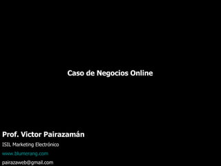 Caso de Negocios Online  Prof. Victor Pairazamán  ISIL Marketing Electrónico  www.blumerang.com [email_address] 