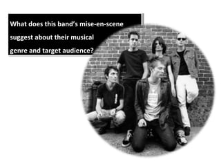 What does this band’s mise-en-scene
What does this band’s mise-en-scene
suggest about their musical
 suggest about their musical
genre and target audience?
 genre and target audience?
 