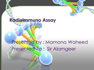 Radioimmuno Assay
Presented by : Mamona Waheed
Presented to : Sir Alamgeer
 