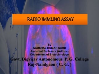 RADIO IMMUNO ASSAY
By
KAUSHAL KUMAR SAHU
Assistant Professor (Ad Hoc)
Department of Biotechnology
Govt. Digvijay Autonomous P. G. College
Raj-Nandgaon ( C. G. )
 
