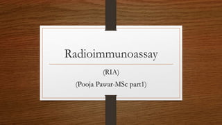 Radioimmunoassay
(RIA)
(Pooja Pawar-MSc part1)
 
