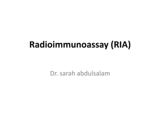 Radioimmunoassay (RIA)
Dr. sarah abdulsalam
 