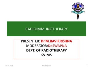 RADIOIMMUNOTHERAPY
PRESENTER: Dr.M.RAVIKRISHNA
MODERATOR:Dr.SWAPNA
DEPT. OF RADIOTHERAPY
SVIMS
01-03-2018 RAVIKRISHNA 1
 
