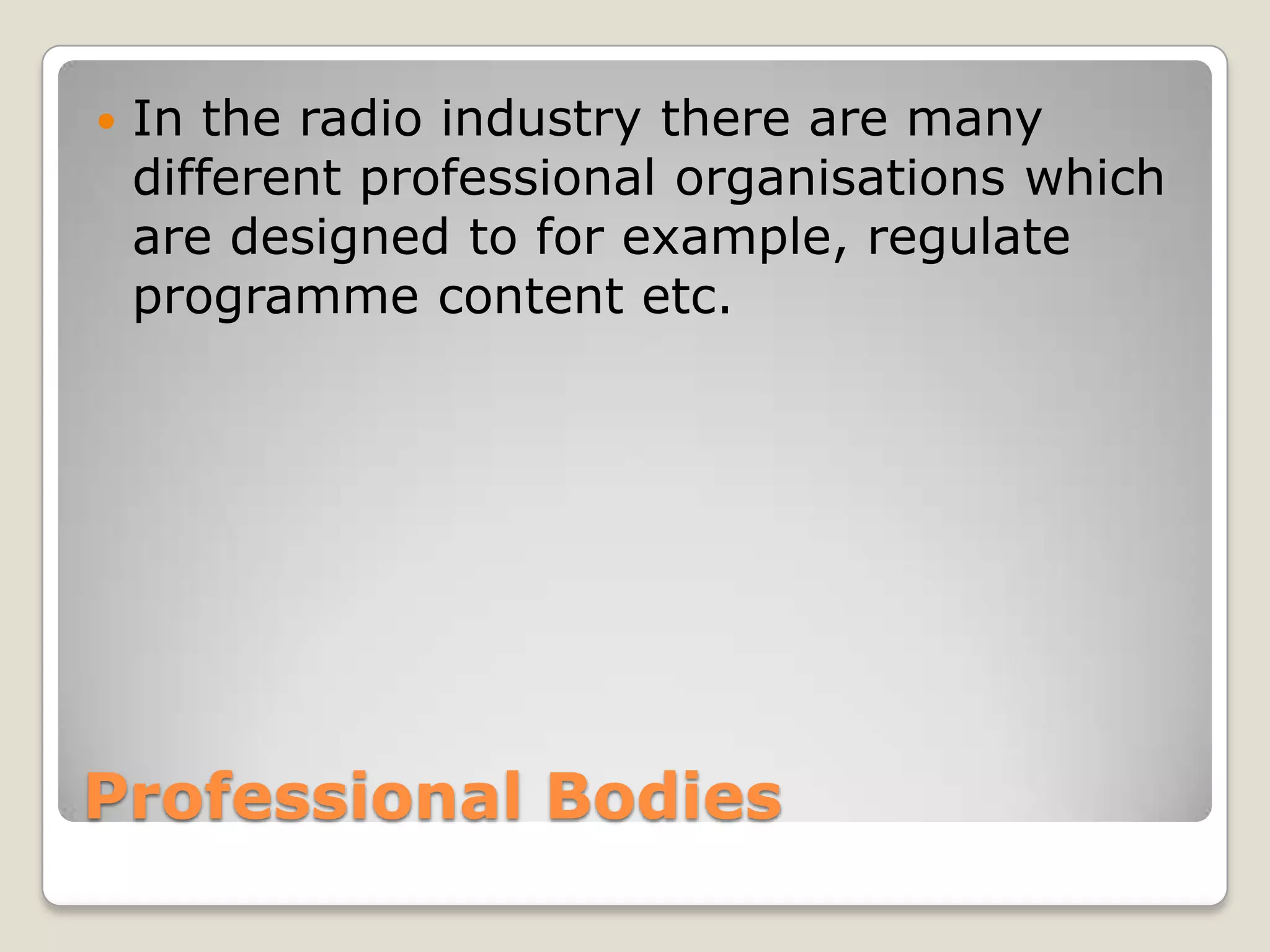 Professional BodiesIn the radio industry there are many different professional organisations which are designed to for example, regulate programme content etc.