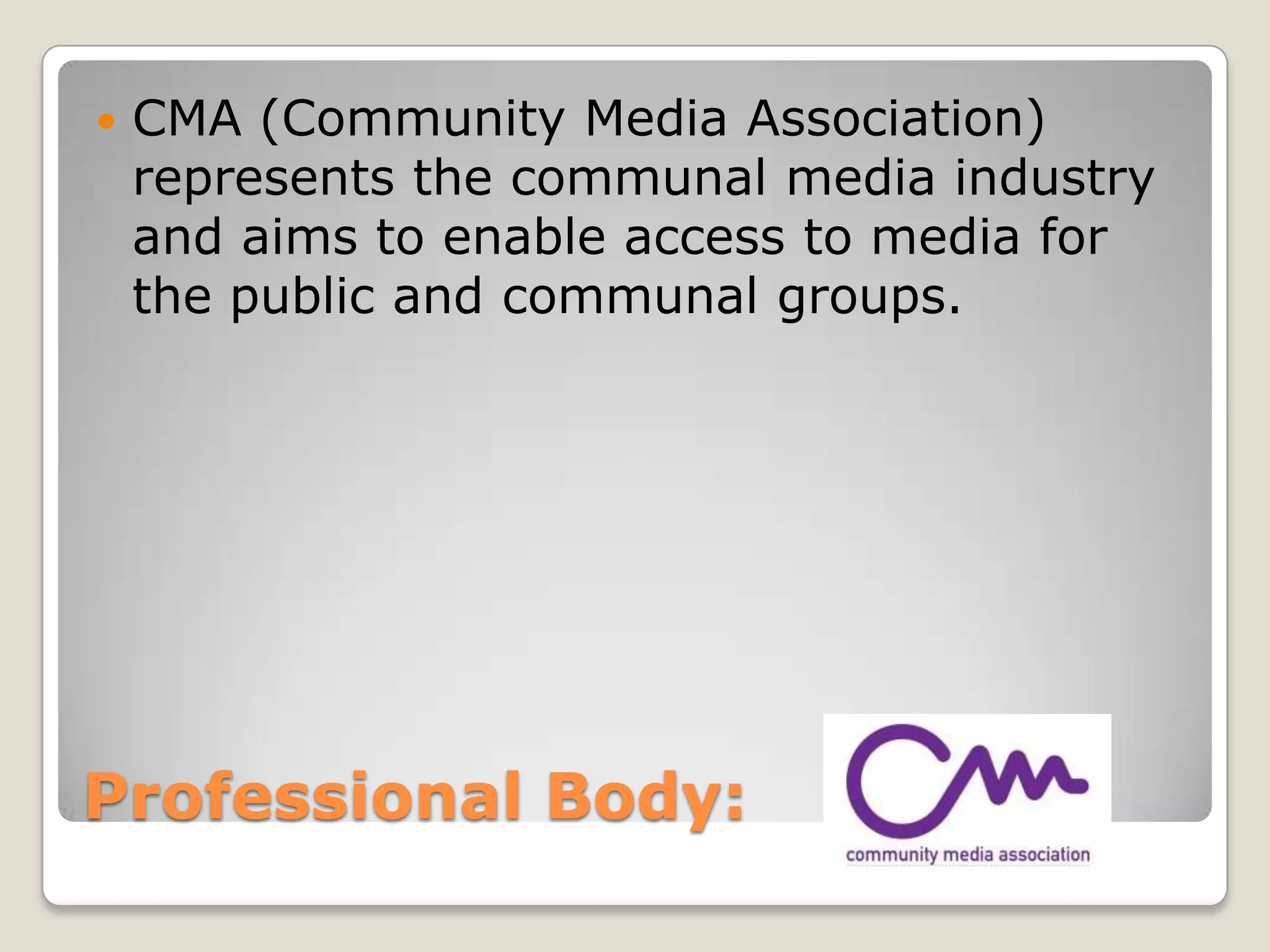 Professional Body: CMA (Community Media Association) represents the communal media industry and aims to enable access to media for the public and communal groups.