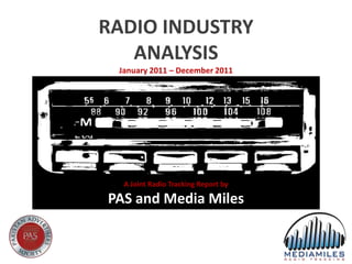 RADIO INDUSTRY
   ANALYSIS
 January 2011 – December 2011




  A Joint Radio Tracking Report by

PAS and Media Miles
 