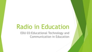 Radio in Education
EDU 03:Educational Technology and
Communication in Education
 