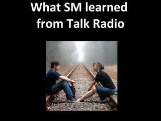 What SM learned  from Talk Radio 