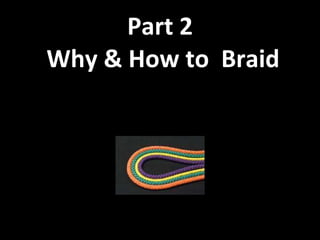 Part 2  Why & How to  Braid 